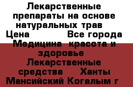 Лекарственные препараты на основе натуральных трав. › Цена ­ 3 600 - Все города Медицина, красота и здоровье » Лекарственные средства   . Ханты-Мансийский,Когалым г.